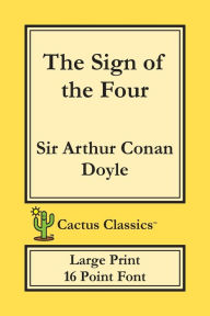 Title: The Sign of the Four (Cactus Classics Large Print): 16 Point Font; Large Text; Large Type, Author: Arthur Conan Doyle