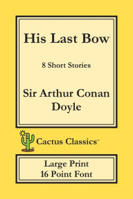 Title: His Last Bow (Cactus Classics Large Print): 8 Short Stories; 16 Point Font; Large Text; Large Type, Author: Arthur Conan Doyle