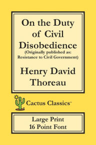 Title: On the Duty of Civil Disobedience (Cactus Classics Large Print): Resistance to Civil Government; 16 Point Font; Large Text; Large Type, Author: Henry David Thoreau