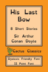 Title: His Last Bow (Cactus Classics Dyslexic Friendly Font): 8 Short Stories; 11 Point Font; Dyslexia Edition; OpenDyslexic, Author: Arthur Conan Doyle