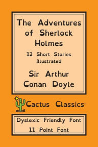 Title: The Adventures of Sherlock Holmes (Cactus Classics Dyslexic Friendly Font): 12 Short Stories; Illustrated; 11 Point Font; Dyslexia Edition; OpenDyslexic, Author: Arthur Conan Doyle
