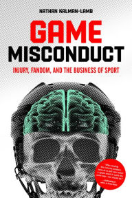 Title: Game Misconduct: Injury, Fandom, and the Business of Sport, Author: Nathan Kalman-Lamb