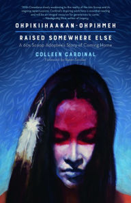 Title: Ohpikiihaakan-ohpihmeh (Raised somewhere else): A 60s Scoop Adoptee's Story of Coming Home, Author: Colleen Cardinal