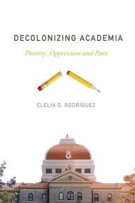Title: Decolonizing Academia: Poverty, Oppression and Pain, Author: Clelia O. Rodríguez