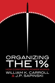 Title: Organizing the 1%: How Corporate Power Works, Author: William K. Carroll