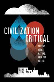 Title: Civilization Critical: Energy, Food, Nature, and the Future, Author: Darrin Qualman