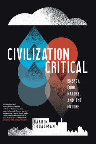 Title: Civilization Critical: Energy, Food, Nature, and the Future, Author: Darrin Qualman