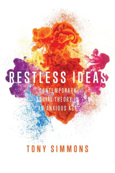 Restless Ideas: Contemporary Social Theory in an Anxious Age