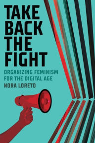 Title: Take Back The Fight: Organizing Feminism for the Digital Age, Author: Nora Loreto