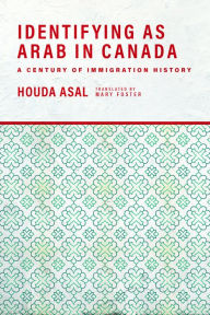Title: Identifying as Arab in Canada: A Century of Immigration History, Author: Houda Asal