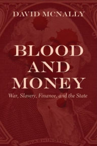 Title: Blood and Money: War, Slavery, Finance and Empire, Author: David McNally