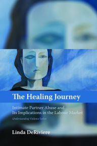 Title: The Healing Journey: Intimate Partner Abuse and Its Implications in the Labour Market, Author: Linda DeRiviere