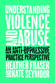 Title: Understanding Violence and Abuse: An Anti-Oppressive Practice Perspective, Author: Heather Fraser