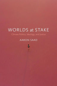 Title: Worlds at Stake: Climate Politics, Ideology, and Justice, Author: Aaron Saad