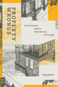 Title: Property Wrongs: The Seventy-Year Fight for Public Housing in Winnipeg, Author: Doug Smith