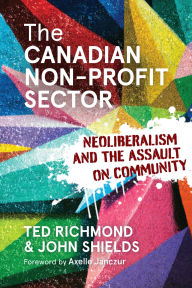 Title: The Canadian Non-profit Sector: Neoliberalism and the Assault on Community, Author: Ted Richmond