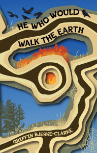 Title: He Who Would Walk the Earth, Author: Griffin Bjerke-Clarke