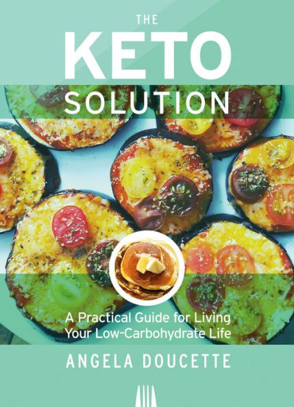 The Keto Solution: A Practical Guide for Living Your Low-Carbohydrate Life