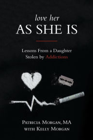 Title: Love Her As She Is: Lessons from a Daughter Stolen by Addictions, Author: Patricia Morgan
