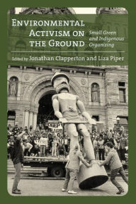 Title: Environmental Activism on the Ground: Small Green and Indigenous Organizing, Author: Jonathan Clapperton
