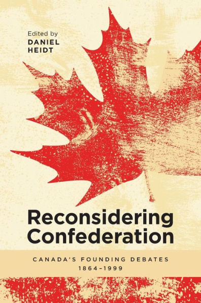 Reconsidering Confederation: Canada's Founding Debates, 1864-1999
