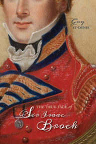 Title: The True Face of Sir Isaac Brock, Author: Guy St-Denis