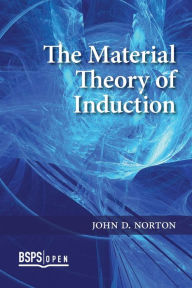 Title: The Material Theory of Induction, Author: John D Norton