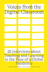 Title: Voices from the Digital Classroom: 25 Interviews about Teaching and Learning in the Face of a Global Pandemic, Author: Sandra Abegglen