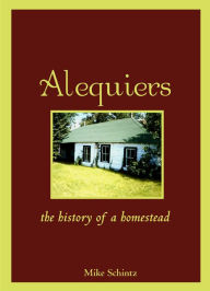 Title: Alequiers: The History of a Homestead, Author: Mike Schintz