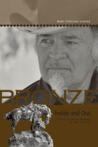 Title: Bronze Inside and Out: A Biographical Memoir of Bob Scriver, Author: Mary Strachan Scriver