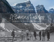 Title: A Stunning Backdrop: Alberta in the Movies, 1917-1960, Author: Mary Graham