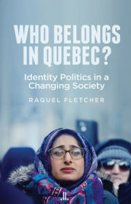 Title: Who Belongs in Quebec?: Identity Politics in a Changing Society, Author: Raquel Fletcher