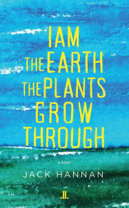 Title: I am the Earth the Plants Grow Through, Author: Jack Hannan