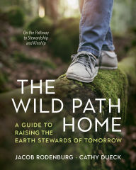 Title: The Wild Path Home: A Guide to Raising the Earth Stewards of Tomorrow, Author: Jacob Rodenburg