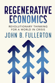 Title: Regenerative Economics: Revolutionary Thinking for a World in Crisis, Author: John Fullerton