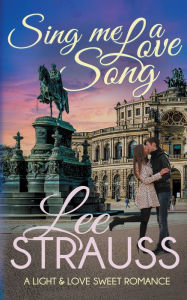 Title: Sing Me a Love Song: a Light & Love Sweet Romance, Author: Lee Strauss
