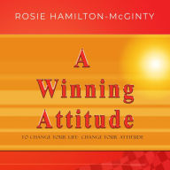 Title: A Winning Attitude: To Change Your Life - Change Your Attitude, Author: Rosie Hamilton-McGinty