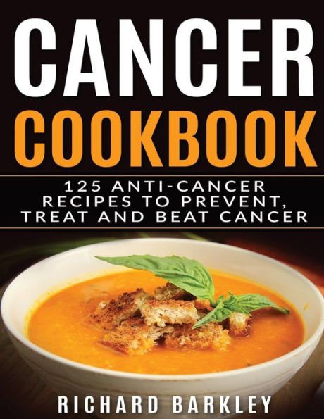 Cancer Cookbook: 125 Anti-Cancer Recipes to Prevent, Treat and Beat