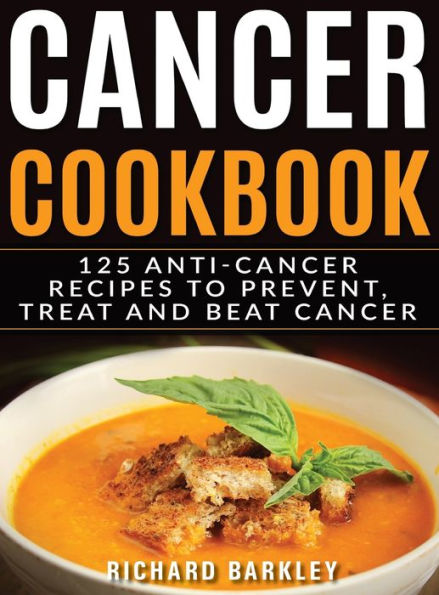 Cancer Cookbook: 125 Anti-Cancer Recipes to Prevent, Treat and Beat Cancer