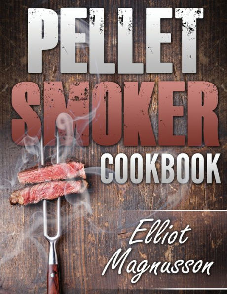 Pellet Smoker Cookbook: 200 Deliciously Simple Wood Grill Recipes to Make at Home (Beginners Smoking Cookbook)