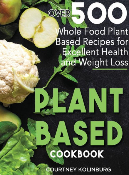 Plant-Based Cookbook: Over 500 Whole Food Plant-Based Recipes for Excellent Health and Healthy Weight Loss