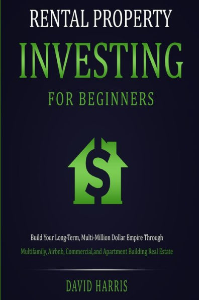 Rental Property Investing for Beginners: Build Your Long-Term, Multi-Million Dollar Empire Through Multifamily, Airbnb, Commercial, and Apartment Building Real Estate