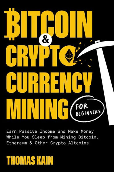Bitcoin and Cryptocurrency Mining for Beginners: Earn Passive Income Make Money While You Sleep from Bitcoin, Ethereum Other Crypto Altcoins