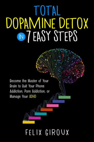 Total Dopamine Detox 7 Easy Steps: Become the Master of Your Brain to Quit Phone Addiction, Porn or Manage ADHD