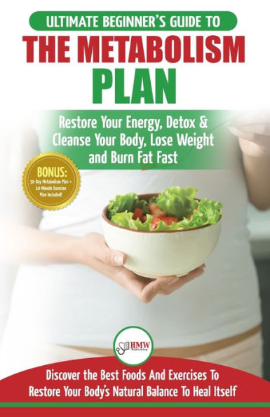 Metabolism Plan: The Ultimate Beginner's Metabolism Plan Diet Guide to Restore Your Energy, Detox & Cleanse Your Body