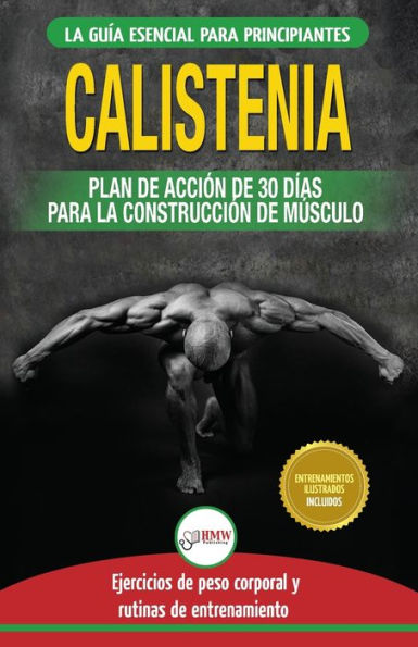 Calistenia: GuÃ¯Â¿Â½a de ejercicios de gimnasia corporal para principiantes y rutinas de entrenamiento + plan de acciÃ¯Â¿Â½n de 30 dÃ¯Â¿Â½as para la construcciÃ¯Â¿Â½n de ... Calisthenics Spanish Book) (Spanish Edition)