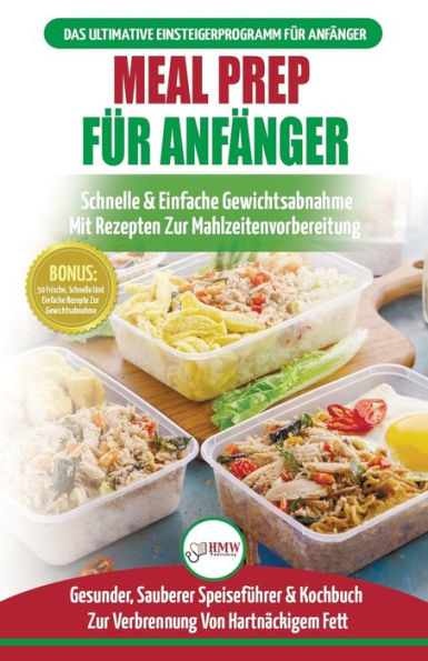 Meal Prep Für Anfänger: Die Ultimative Anleitung Anfänger Zur Schnellen Und Einfachen Zubereitung Von Mahlzeiten + 50 Einfache Rezepte Zum Abnehmen! (Bücher Deutsch / German Book)