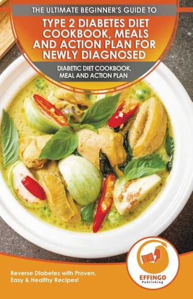 Type 2 Diabetes Diet Cookbook, Meals and Action Plan For Newly Diagnosed: The Ultimate Beginner's Diabetic Diet Cookbook, Meal and Action Plan - Reverse Diabetes with Proven, Easy & Healthy Recipes!