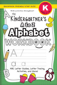 Title: The Kindergartener's A to Z Alphabet Workbook: (Ages 5-6) ABC Letter Guides, Letter Tracing, Activities, and More! (Backpack Friendly 6