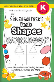 Title: The Kindergartner's Basic Shapes Workbook: (Ages 5-6) Basic Shape Guides and Tracing, Patterns, Matching, Activities, and More! (Backpack Friendly 6